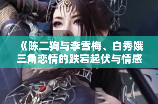 《陈二狗与李雪梅、白秀娥三角恋情的跌宕起伏与情感纠葛》