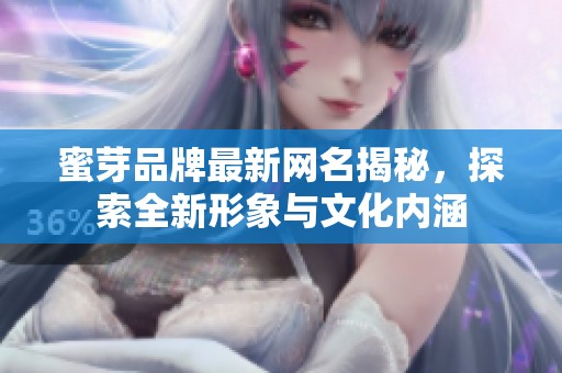 蜜芽品牌最新网名揭秘，探索全新形象与文化内涵