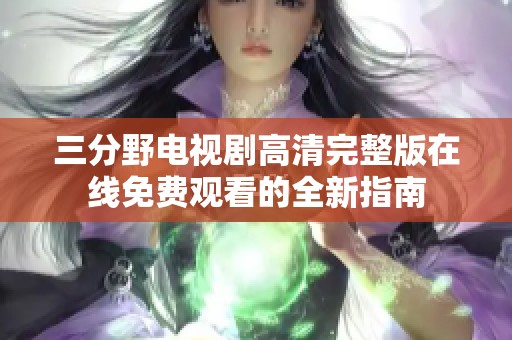 三分野电视剧高清完整版在线免费观看的全新指南
