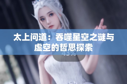 太上问道：吞噬星空之谜与虚空的哲思探索