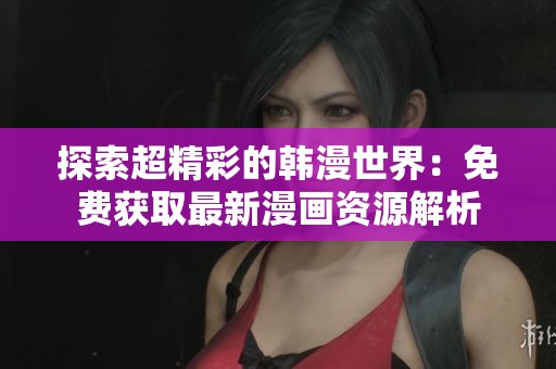 探索超精彩的韩漫世界：免费获取最新漫画资源解析