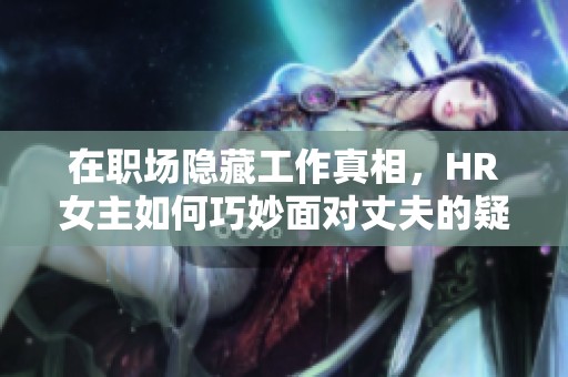 在职场隐藏工作真相，HR女主如何巧妙面对丈夫的疑问