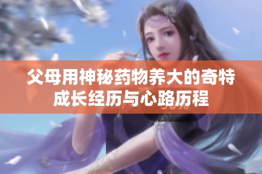 父母用神秘药物养大的奇特成长经历与心路历程