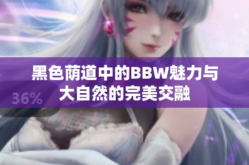 黑色荫道中的BBW魅力与大自然的完美交融