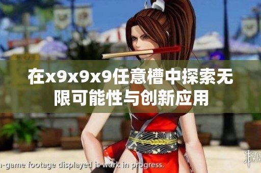 在x9x9x9任意槽中探索无限可能性与创新应用
