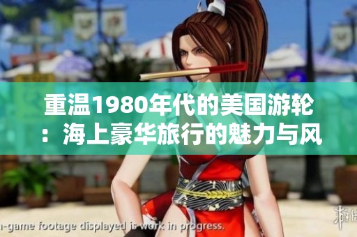 重温1980年代的美国游轮：海上豪华旅行的魅力与风情