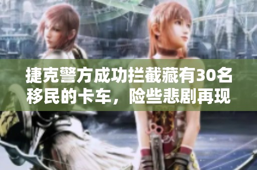 捷克警方成功拦截藏有30名移民的卡车，险些悲剧再现
