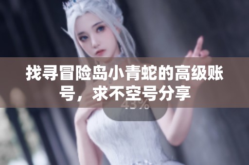 找寻冒险岛小青蛇的高级账号，求不空号分享