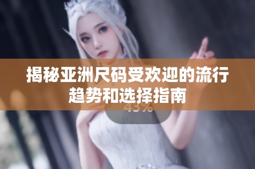 揭秘亚洲尺码受欢迎的流行趋势和选择指南