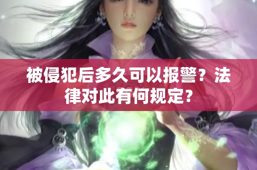 被侵犯后多久可以报警？法律对此有何规定？