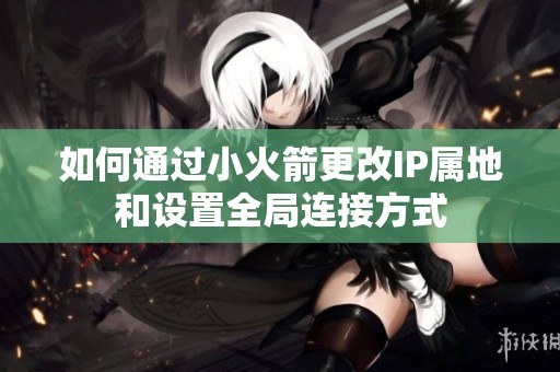 如何通过小火箭更改IP属地和设置全局连接方式