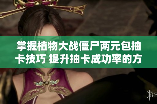 掌握植物大战僵尸两元包抽卡技巧 提升抽卡成功率的方法分享