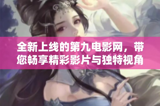 全新上线的第九电影网，带您畅享精彩影片与独特视角