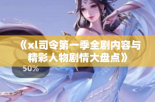 《xl司令第一季全剧内容与精彩人物剧情大盘点》