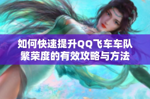 如何快速提升QQ飞车车队繁荣度的有效攻略与方法