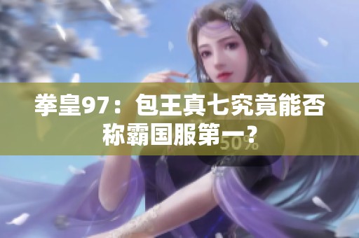 拳皇97：包王真七究竟能否称霸国服第一？