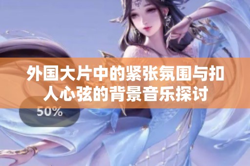 外国大片中的紧张氛围与扣人心弦的背景音乐探讨