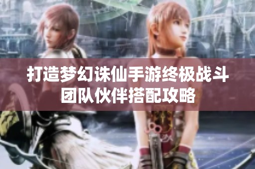 打造梦幻诛仙手游终极战斗团队伙伴搭配攻略