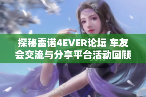 探秘雷诺4EVER论坛 车友会交流与分享平台活动回顾