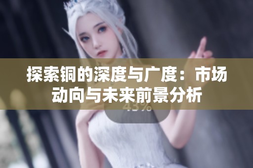 探索铜的深度与广度：市场动向与未来前景分析