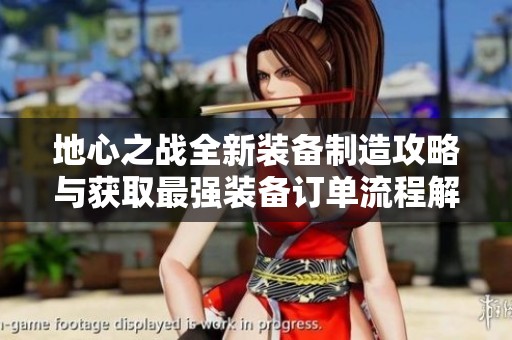 地心之战全新装备制造攻略与获取最强装备订单流程解析