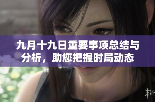 九月十九日重要事项总结与分析，助您把握时局动态