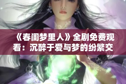 《春闺梦里人》全剧免费观看：沉醉于爱与梦的纷繁交织