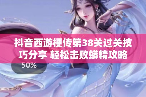 抖音西游梗传第38关过关技巧分享 轻松击败蟒精攻略