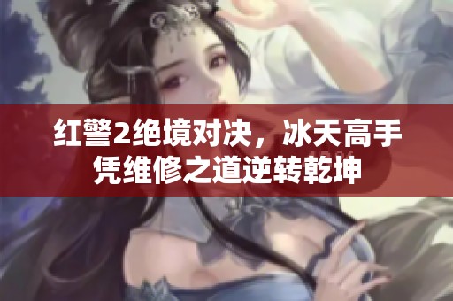 红警2绝境对决，冰天高手凭维修之道逆转乾坤