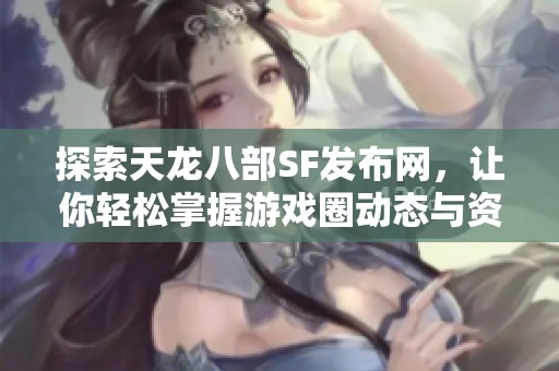 探索天龙八部SF发布网，让你轻松掌握游戏圈动态与资讯
