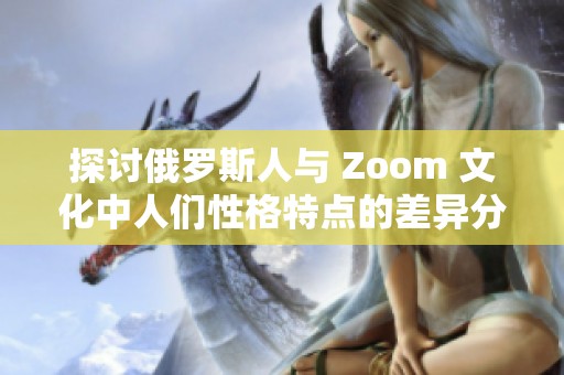 探讨俄罗斯人与 Zoom 文化中人们性格特点的差异分析