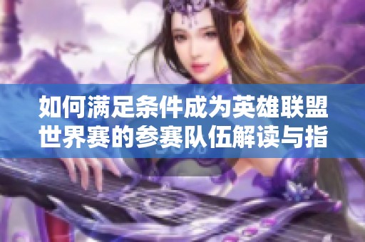 如何满足条件成为英雄联盟世界赛的参赛队伍解读与指南
