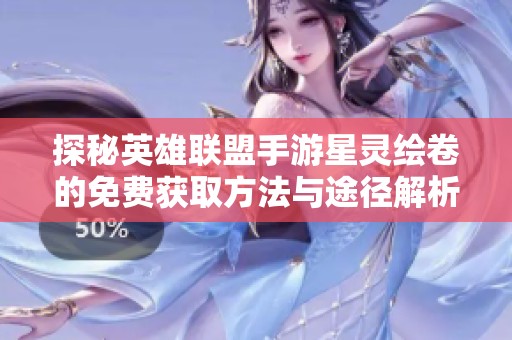 探秘英雄联盟手游星灵绘卷的免费获取方法与途径解析