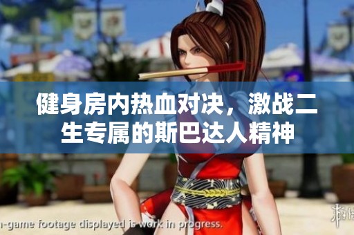 健身房内热血对决，激战二生专属的斯巴达人精神