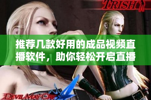 推荐几款好用的成品视频直播软件，助你轻松开启直播之路