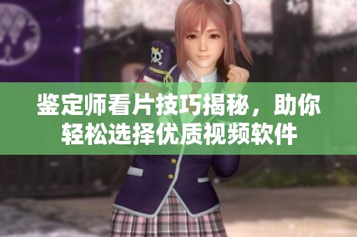 鉴定师看片技巧揭秘，助你轻松选择优质视频软件