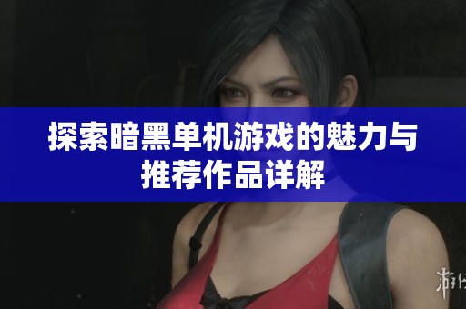 探索暗黑单机游戏的魅力与推荐作品详解