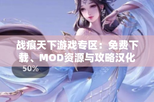 战痕天下游戏专区：免费下载、MOD资源与攻略汉化补丁推荐