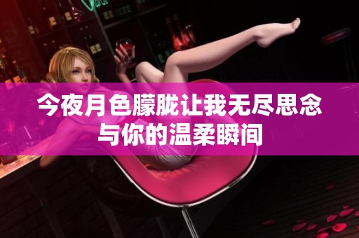 今夜月色朦胧让我无尽思念与你的温柔瞬间