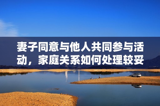 妻子同意与他人共同参与活动，家庭关系如何处理较妥当