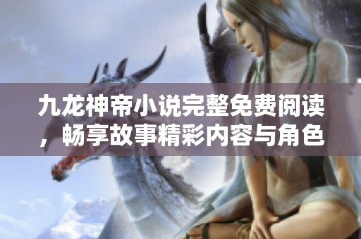 九龙神帝小说完整免费阅读，畅享故事精彩内容与角色发展