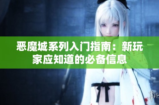 恶魔城系列入门指南：新玩家应知道的必备信息