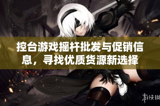 控台游戏摇杆批发与促销信息，寻找优质货源新选择