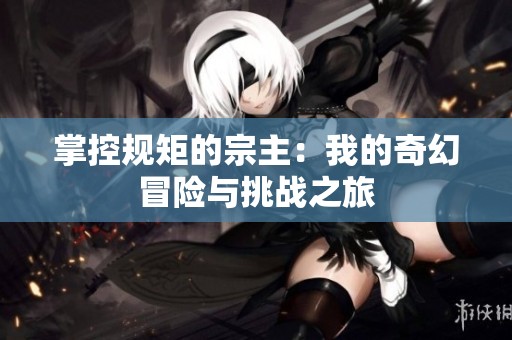 掌控规矩的宗主：我的奇幻冒险与挑战之旅