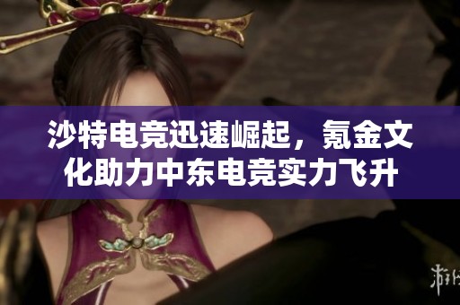 沙特电竞迅速崛起，氪金文化助力中东电竞实力飞升