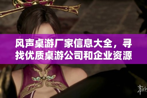 风声桌游厂家信息大全，寻找优质桌游公司和企业资源