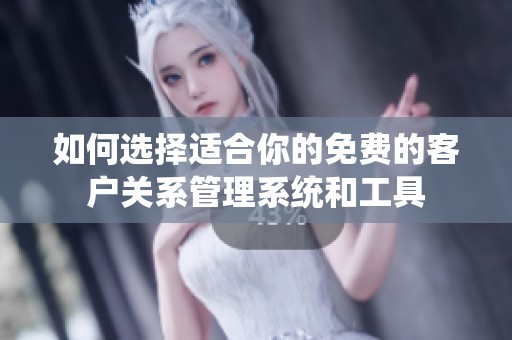 如何选择适合你的免费的客户关系管理系统和工具