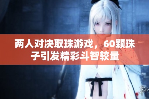 两人对决取珠游戏，60颗珠子引发精彩斗智较量
