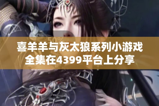喜羊羊与灰太狼系列小游戏全集在4399平台上分享