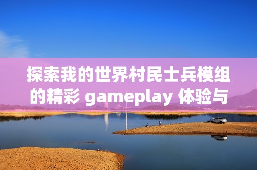 探索我的世界村民士兵模组的精彩 gameplay 体验与攻略分享